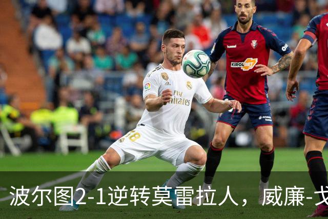 波尔图2-1逆转莫雷拉人，威廉-戈麦斯1射1传，贝德纳雷克建功