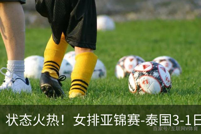 状态火热！女排亚锦赛-泰国3-1日本晋级决赛 直通2027世界杯